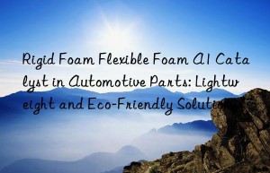 rigid foam flexible foam a1 catalyst in automotive parts: lightweight and eco-friendly solutions