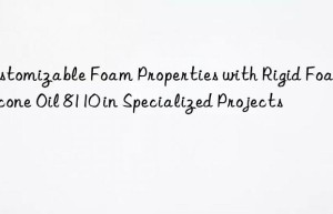 customizable foam properties with rigid foam silicone oil 8110 in specialized projects