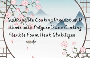 sustainable coating production methods with polyurethane coating flexible foam heat stabilizer