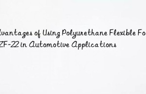 advantages of using polyurethane flexible foam zf-22 in automotive applications