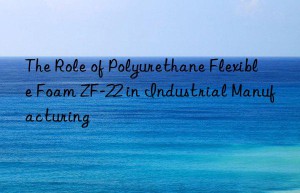the role of polyurethane flexible foam zf-22 in industrial manufacturing