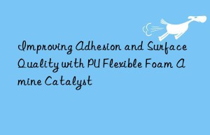 improving adhesion and surface quality with pu flexible foam amine catalyst