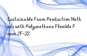 sustainable foam production methods with polyurethane flexible foam zf-22