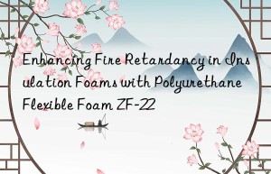 enhancing fire retardancy in insulation foams with polyurethane flexible foam zf-22