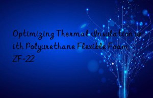 optimizing thermal insulation with polyurethane flexible foam zf-22