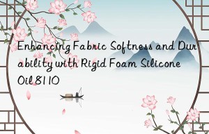 enhancing fabric softness and durability with rigid foam silicone oil 8110