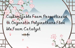 customizable foam properties with organotin polyurethane flexible foam catalyst