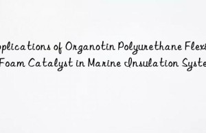 applications of organotin polyurethane flexible foam catalyst in marine insulation systems