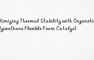 optimizing thermal stability with organotin polyurethane flexible foam catalyst