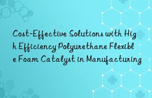 cost-effective solutions with high efficiency polyurethane flexible foam catalyst in manufacturing