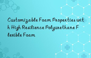 customizable foam properties with high resilience polyurethane flexible foam