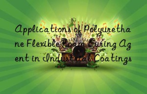 applications of polyurethane flexible foam curing agent in industrial coatings