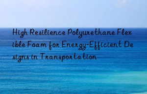 high resilience polyurethane flexible foam for energy-efficient designs in transportation