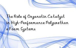 the role of organotin catalyst in high-performance polyurethane foam systems