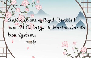 applications of rigid flexible foam a1 catalyst in marine insulation systems