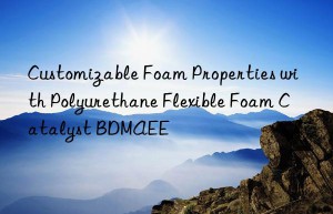 customizable foam properties with polyurethane flexible foam catalyst bdmaee