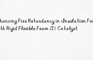 enhancing fire retardancy in insulation foams with rigid flexible foam a1 catalyst