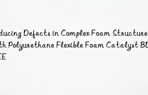 reducing defects in complex foam structures with polyurethane flexible foam catalyst bdmaee