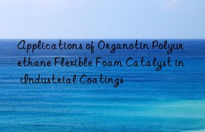 applications of organotin polyurethane flexible foam catalyst in industrial coatings
