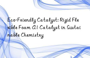 eco-friendly catalyst: rigid flexible foam a1 catalyst in sustainable chemistry