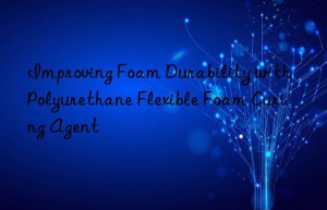 improving foam durability with polyurethane flexible foam curing agent
