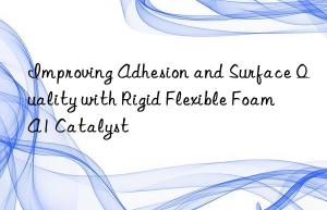 improving adhesion and surface quality with rigid flexible foam a1 catalyst