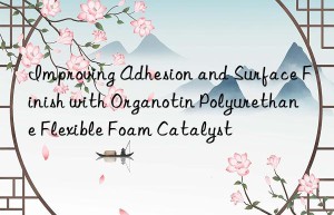 improving adhesion and surface finish with organotin polyurethane flexible foam catalyst