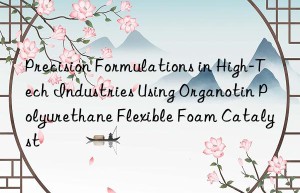 precision formulations in high-tech industries using organotin polyurethane flexible foam catalyst