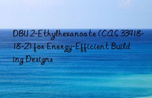 dbu 2-ethylhexanoate (cas 33918-18-2) for energy-efficient building designs