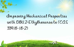 improving mechanical properties with dbu 2-ethylhexanoate (cas 33918-18-2)