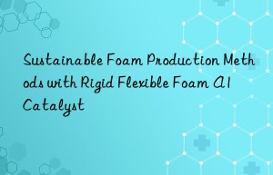 sustainable foam production methods with rigid flexible foam a1 catalyst