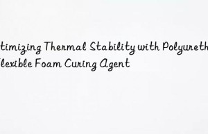 optimizing thermal stability with polyurethane flexible foam curing agent