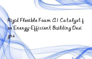 rigid flexible foam a1 catalyst for energy-efficient building designs