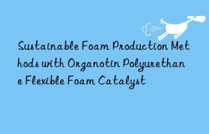 sustainable foam production methods with organotin polyurethane flexible foam catalyst