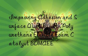 improving adhesion and surface quality with polyurethane flexible foam catalyst bdmaee