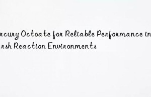 mercury octoate for reliable performance in harsh reaction environments
