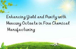 enhancing yield and purity with mercury octoate in fine chemical manufacturing