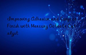 improving adhesion and surface finish with mercury octoate catalyst