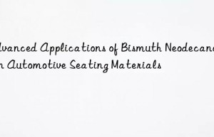 advanced applications of bismuth neodecanoate in automotive seating materials