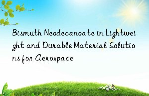 bismuth neodecanoate in lightweight and durable material solutions for aerospace