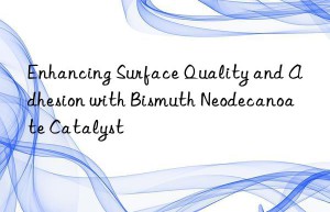 enhancing surface quality and adhesion with bismuth neodecanoate catalyst