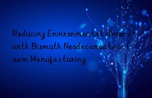 reducing environmental impact with bismuth neodecanoate in foam manufacturing