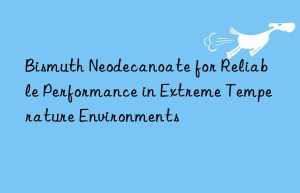 bismuth neodecanoate for reliable performance in extreme temperature environments