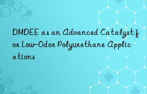 dmdee as an advanced catalyst for low-odor polyurethane applications