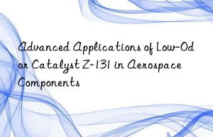 advanced applications of low-odor catalyst z-131 in aerospace components