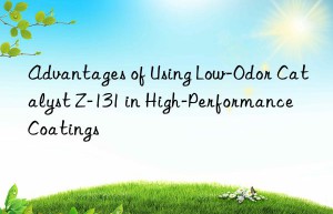 advantages of using low-odor catalyst z-131 in high-performance coatings