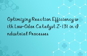 optimizing reaction efficiency with low-odor catalyst z-131 in industrial processes