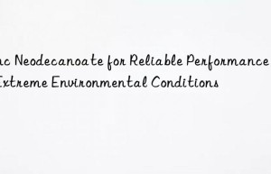zinc neodecanoate for reliable performance in extreme environmental conditions