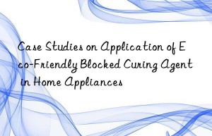 case studies on application of eco-friendly blocked curing agent in home appliances