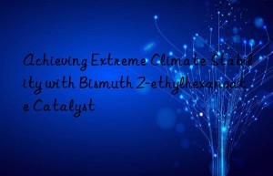 achieving extreme climate stability with bismuth 2-ethylhexanoate catalyst
